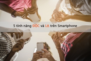 Top 5 Tinh nang doc va la tren Smartphone khong phai ai cung biet