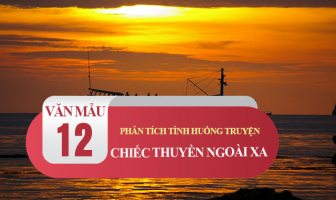 Top 12 Bai van phan tich tinh huong truyen 8220Chiec thuyen ngoai xa8221 cua Nguyen Minh Chau lop 12 hay nhat